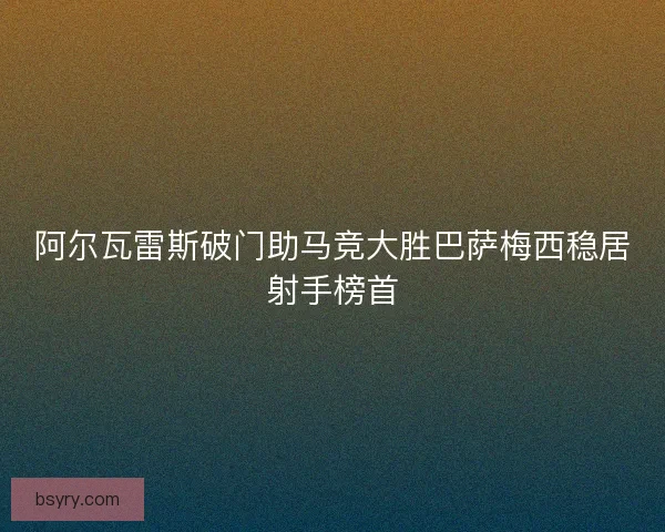 阿尔瓦雷斯破门助马竞大胜巴萨梅西稳居射手榜首