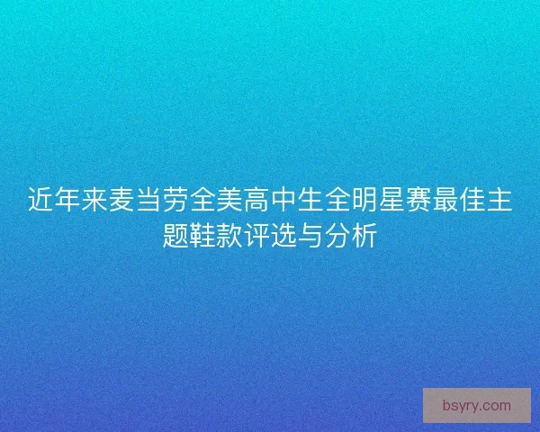 近年来麦当劳全美高中生全明星赛最佳主题鞋款评选与分析