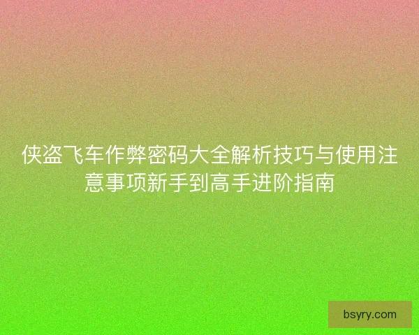 侠盗飞车作弊密码大全解析技巧与使用注意事项新手到高手进阶指南