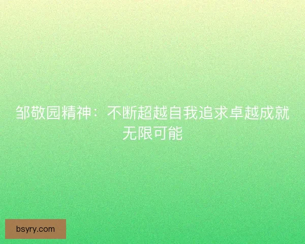 邹敬园精神：不断超越自我追求卓越成就无限可能