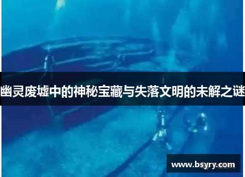 幽灵废墟中的神秘宝藏与失落文明的未解之谜