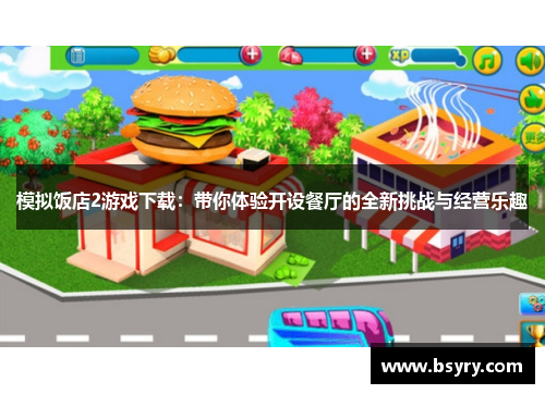 模拟饭店2游戏下载：带你体验开设餐厅的全新挑战与经营乐趣